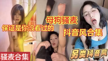 另類抖音風抖音風騷麥大合集_保證是你沒看過的_母狗騷麥加上抖音風劇情_強烈推薦溫馨提示請佩戴耳機觀看
