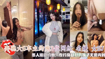 奔馳大G車主約炮3位網紅名媛女DJ，多人運動約炮無套內射