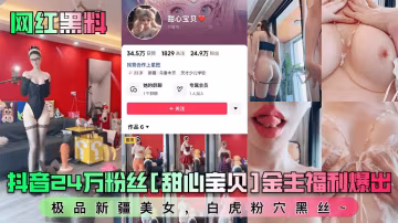 抖音24萬粉絲甜心親貝金主福利爆出極品新疆美女白虎粉穴黑絲~