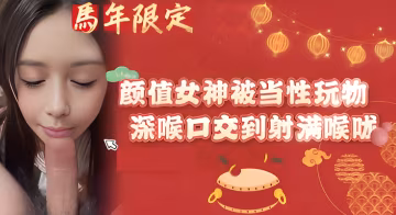 顏值女神被當性玩物，深喉口交到射滿喉嚨