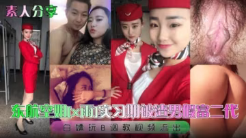 東航空姐 實習期被渣男假扮富二代 為滿足自己變態的慾望 將她徹底玩弄於股掌之間 白嫖玩B調教視頻流出