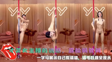 才藝女主播的誘惑，露臉鋼管舞，一字馬展示自己摳逼逼，逼毛旺盛全是水。