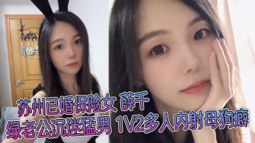 蘇州已婚保險女薛千綠老公沉迷猛男1V2多人內射母狗癖不雅視頻流出