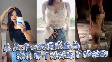 在幾個w的提成面前沒有哪個妹妹能不腿軟的