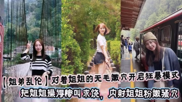 對著姐姐的無毛嫩穴開啟狂暴模式，把姐姐操得慘叫求饒，內射姐姐粉嫩騷穴！