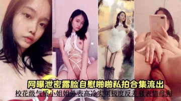 免費福利-【網曝露臉自拍啪啪合集】校花級氣質小姐姐外表高冷實則極度反差