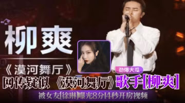 《漠河舞廳》歌手『柳爽』勁爆大瓜！疑似塌房！被女友『徐琳』曝光出軌8分14秒開房視頻！