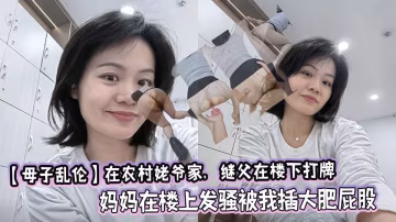 【母子亂倫】繼父在樓下打牌，媽媽在樓上發騷被我插大肥屁股，極度刺激太爽了！