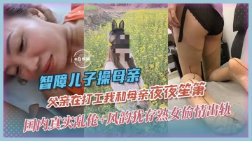 真實母子亂倫-夫外出打工不在家，我和母親夜夜笙簫-