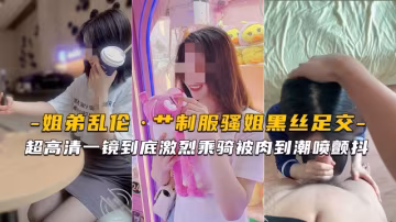 【海角姐弟】超高清艹制服騷姐黑絲足交激烈乘騎被肉到潮噴顫抖