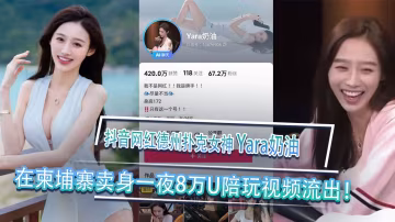 抖音網紅德州撲克女神Yara奶油黑料視頻曝光柬埔寨賣身一夜8萬U陪玩視頻流出