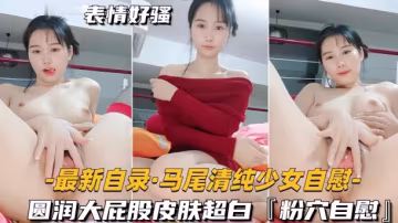 最新自錄馬尾清純少女自慰圓潤大屁股皮膚超白