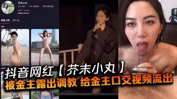 抖音網紅芥末小丸被金主露出調教給金主口交視頻流出