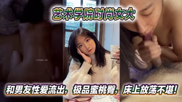藝術學院時尚女大和男友性愛流出極品蜜桃臀床上放蕩不堪