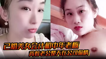 已婚美女會計和中年老闆背著老公整天在公司偷情私密視頻被下屬發現曝光
