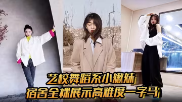 藝校舞蹈系小嫩妹宿舍全裸展示高難度一字馬淫蕩自慰帶出絲絲粘液誘惑淫聲騷叫