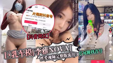 抖音網紅巨乳車模李雅nova性愛視頻完整版流出片尾附抖音號