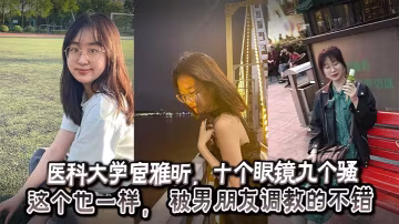醫科大學宦雅昕十個眼鏡九個騷這個也一樣被男朋友調教的不錯