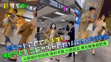 冒死偷窺三漂亮氣質人妻居然沒穿內內從商城抄到地鐵身材豐腴大肥屁屁稀毛鮑魚超肥滿