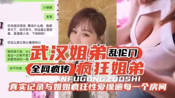 全網瘋傳的武漢姐弟亂倫門-真實記錄與姐姐的瘋狂性愛全過程-