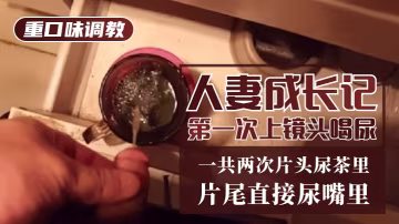 【重口味調教】人妻成長記第1次上鏡頭喝尿！一共兩次，片頭尿茶里，片尾直接尿嘴裡-變態