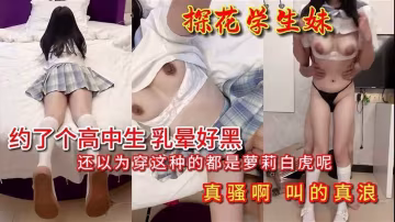 【探花學生妹】約了個高中生_奶子好黑叫的好騷