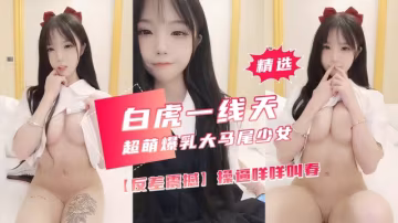 【反差震撼】超萌爆乳美女，大馬尾網襪全裸自慰，操逼咩