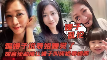 騙嫂子說表姐睡覺了，故意使勁操讓嫂子叫床給表姐聽！