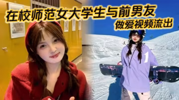 在校師範女大學生與前男友做愛視頻流出苗條白嫩的身材一覽無餘乖乖主動配合口交被全身壓上去打樁最後完成顏射精液掛滿笑臉