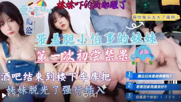 帶著膽小怕事的妹妹第1次去酒吧，酒吧結束到樓下車庫把妹妹脫光強行插入高清無水印原版！