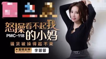 PMC118 怒操看不起我的小妈 骚货被操得起不来 李蓉蓉