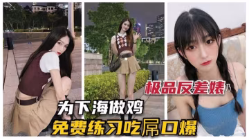 【極品】為下海做雞，免費練習吃屌口爆