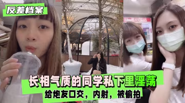 長相氣質的同學私下裡非常淫蕩，內射，被偷拍