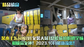 某水上樂園驚現女裝大屌懟臉偷拍粉奶學妹和極品女神