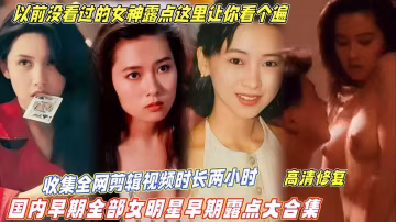 【國內早期全部女明星露點大合集】收集全網視頻剪輯時長兩小時，以前沒看過的女神露點這裡讓你看個遍！