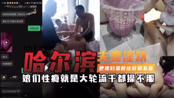 哈爾濱父親淫啪-把媳婦灌醉給好朋友操，娘們性癮就是大 輪流干都操不服