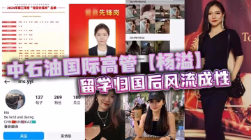 中石油國際高管楊溢留學歸國後風流成性迷戀大雞巴不舍晝夜留學學的全是床上功夫