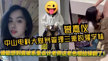 中山電科大財務管理三班的騷學妹曾嘉儀視頻里被操得浪叫連天誰能想到竟被系裡會計老師這老色棍給操翻了