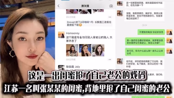 這是一出閨蜜搶了自己老公的戲碼江蘇一名叫張某某的閨蜜背地裡搶了自己閨蜜的老公