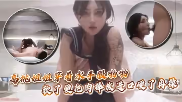高挑姐姐穿著水手服啪啪，軟了便把肉棒放進口硬了再操