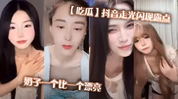 【吃瓜】抖音走光閃現露點，奶子一個比一個漂亮