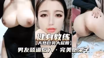 【健身教練】天然巨乳大屁股舔逼後入完美炮架子