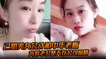 已婚美女會計和中年老闆 背著老公整天在公司偷情 私密視頻被下屬發現曝光
