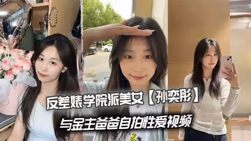 反差婊學院派美女【孫奕彤】與金主爸爸自拍性愛視頻