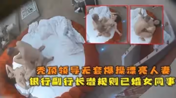 網爆流出華東某銀行副行長潛規則已婚女同事禿頂領導無套爆操漂亮人妻