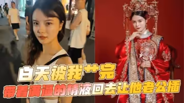 白天被我艹完，帶著滿逼的精液回去讓他老公插
