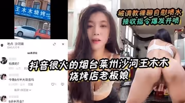 【抖音很火的煙台萊州沙河王木木燒烤店老闆娘】 被調教裸聊自慰噴水 接收指令爆發井噴
