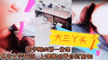 【大三丫頭】，新學期的第1堂課，真實大學校園，上課塞跳蛋自慰偷拍，下課撒尿，食堂打飯，真實刺激