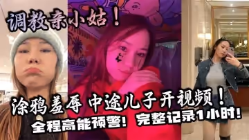 【家庭亂倫】調教親小姑！塗鴉羞辱 中途兒子開視頻！全程高能預警！完整記錄1小時！