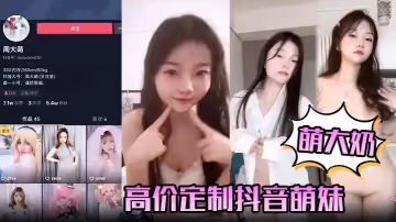 【萌大奶】高價定製抖音萌妹露臉裸舞，完美顏值